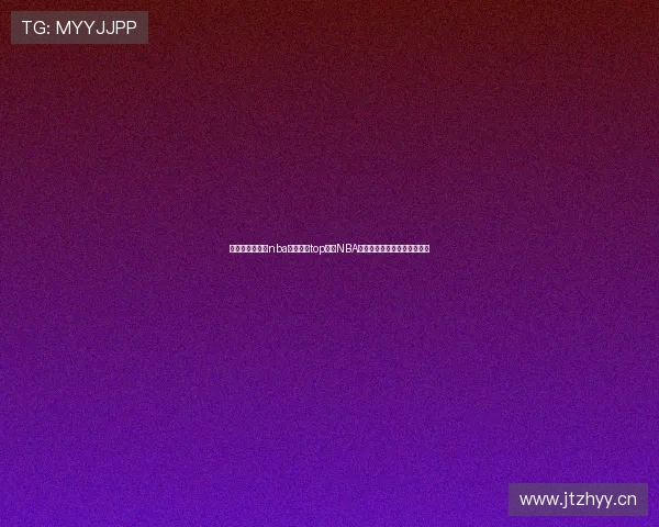 通过说球帝直播nba浏览直达top畅享NBA赛事高清直播与最新赛程资讯 通过说球帝直播nba浏览直达top畅享NBA赛事高清直播与最新赛程资讯